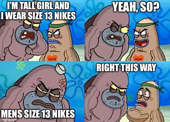 Tall girl | YEAH, SO? I’M TALL GIRL AND I WEAR SIZE 13 NIKES; RIGHT THIS WAY; MENS SIZE 13 NIKES | image tagged in welcome to the salty spitoon | made w/ Imgflip meme maker