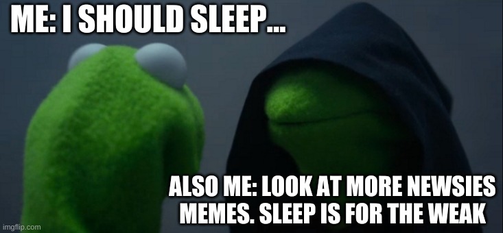 Evil Kermit |  ME: I SHOULD SLEEP... ALSO ME: LOOK AT MORE NEWSIES MEMES. SLEEP IS FOR THE WEAK | image tagged in memes,evil kermit,newsies | made w/ Imgflip meme maker