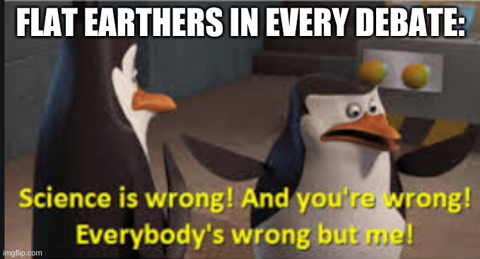 FLAT EARTHERS IN EVERY DEBATE: | made w/ Imgflip meme maker