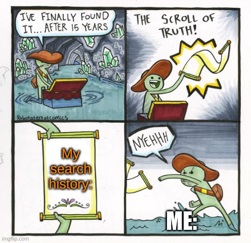The Scroll Of Truth Meme | My search history:; ME: | image tagged in memes,the scroll of truth,lol | made w/ Imgflip meme maker