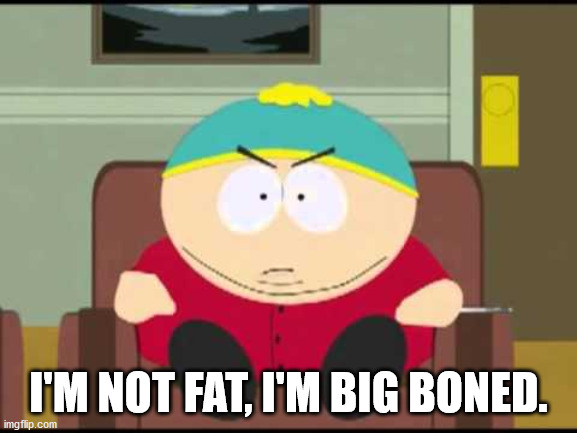 i'm not fat, i'm big boned. | I'M NOT FAT, I'M BIG BONED. | image tagged in i'm not fat i'm big boned | made w/ Imgflip meme maker