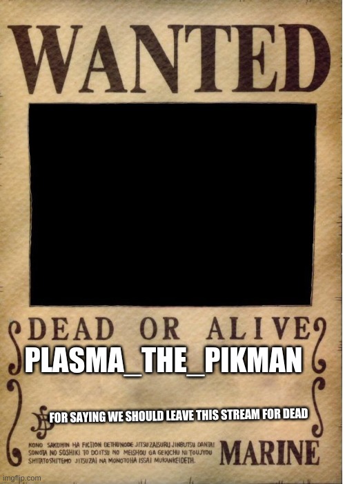 im the sheriff of this stream now | PLASMA_THE_PIKMAN; FOR SAYING WE SHOULD LEAVE THIS STREAM FOR DEAD | image tagged in one piece wanted poster template,kil | made w/ Imgflip meme maker