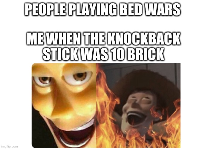 hahah get yeeted | PEOPLE PLAYING BED WARS; ME WHEN THE KNOCKBACK STICK WAS 10 BRICK | image tagged in satanic woody,minecraft | made w/ Imgflip meme maker