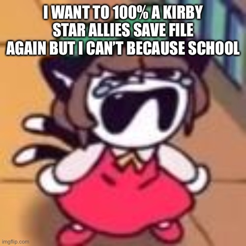 Cry about it | I WANT TO 100% A KIRBY STAR ALLIES SAVE FILE AGAIN BUT I CAN’T BECAUSE SCHOOL | image tagged in cry about it | made w/ Imgflip meme maker