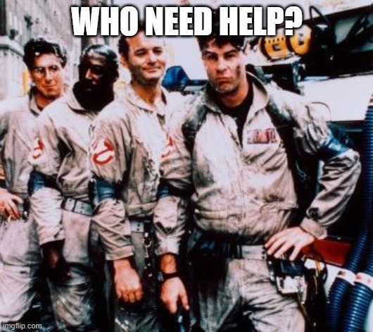 Ghost busters | WHO NEED HELP? | image tagged in ghost busters | made w/ Imgflip meme maker