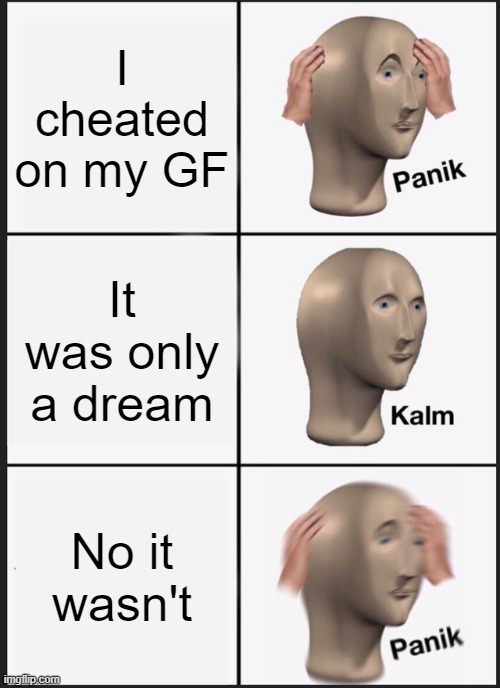 Panik Kalm Panik | I cheated on my GF; It was only a dream; No it wasn't | image tagged in memes,panik kalm panik | made w/ Imgflip meme maker