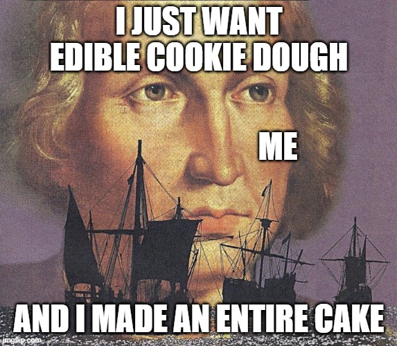 Anyone hate when it happens? | I JUST WANT EDIBLE COOKIE DOUGH; ME; AND I MADE AN ENTIRE CAKE | image tagged in cooking,edible cookie dough,cakes | made w/ Imgflip meme maker
