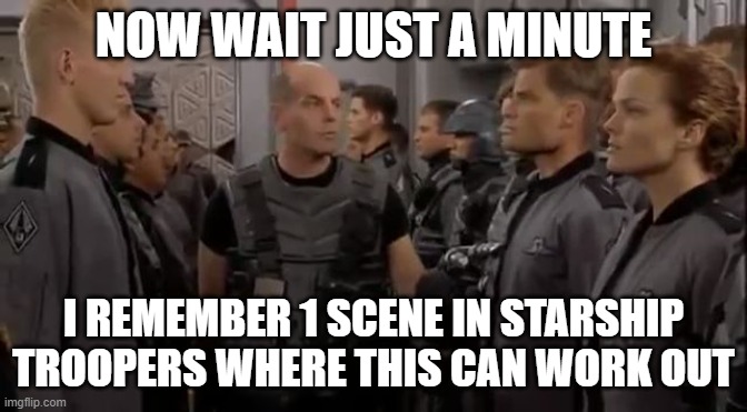 Starship Troopers Jean Rasczak | NOW WAIT JUST A MINUTE I REMEMBER 1 SCENE IN STARSHIP TROOPERS WHERE THIS CAN WORK OUT | image tagged in starship troopers jean rasczak | made w/ Imgflip meme maker