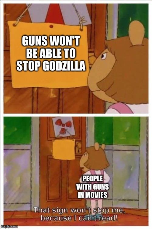 im so freaking pumped for the movie godzilla vs kong | GUNS WON'T BE ABLE TO STOP GODZILLA; PEOPLE WITH GUNS IN MOVIES | image tagged in that sign won't stop me,godzilla,king kong,memes | made w/ Imgflip meme maker