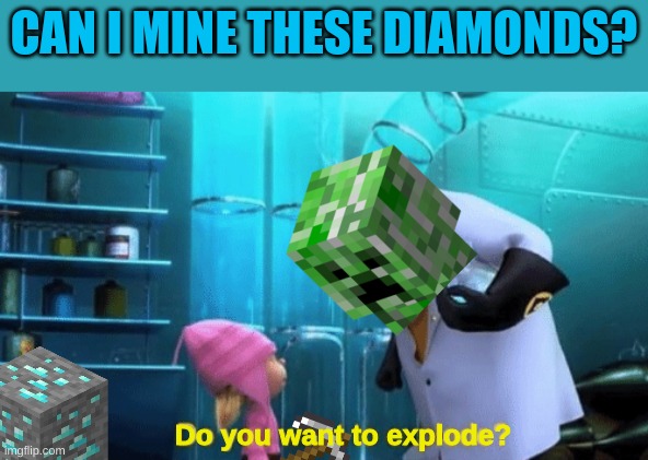 So true | CAN I MINE THESE DIAMONDS? Do you want to explode? | image tagged in funny memes,funny,minecraft,memes | made w/ Imgflip meme maker