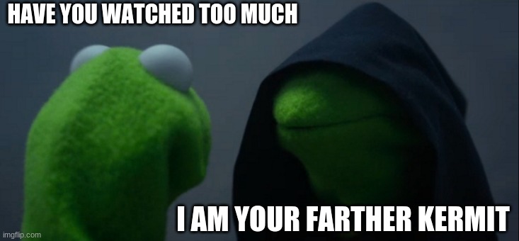 Evil Kermit Meme | HAVE YOU WATCHED TOO MUCH; I AM YOUR FARTHER KERMIT | image tagged in memes,evil kermit | made w/ Imgflip meme maker
