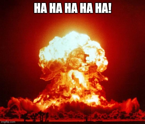 Nuke | HA HA HA HA HA! | image tagged in nuke | made w/ Imgflip meme maker