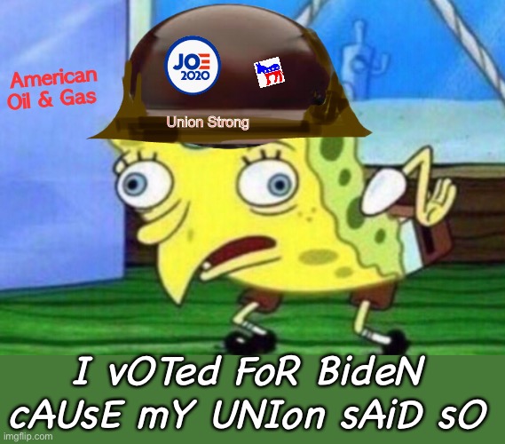 American 
Oil & Gas; Union Strong; I vOTed FoR BideN cAUsE mY UNIon sAiD sO | image tagged in mocking spongebob,memes,politics lol,joe biden,derp | made w/ Imgflip meme maker