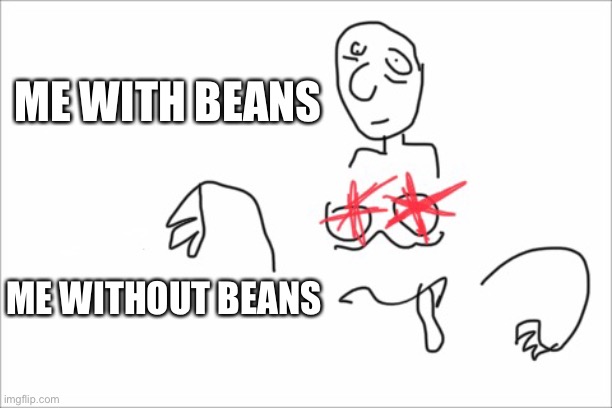 Beans I made this template | ME WITH BEANS; ME WITHOUT BEANS | image tagged in with without | made w/ Imgflip meme maker