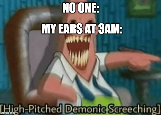 High-Pitched Demonic Screeching | NO ONE:; MY EARS AT 3AM: | image tagged in high-pitched demonic screeching | made w/ Imgflip meme maker