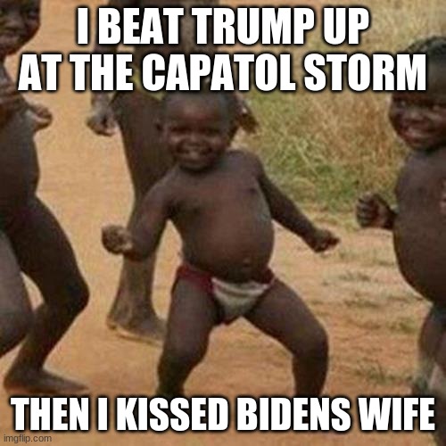 Third World Success Kid Meme | I BEAT TRUMP UP AT THE CAPATOL STORM; THEN I KISSED BIDENS WIFE | image tagged in memes,third world success kid | made w/ Imgflip meme maker