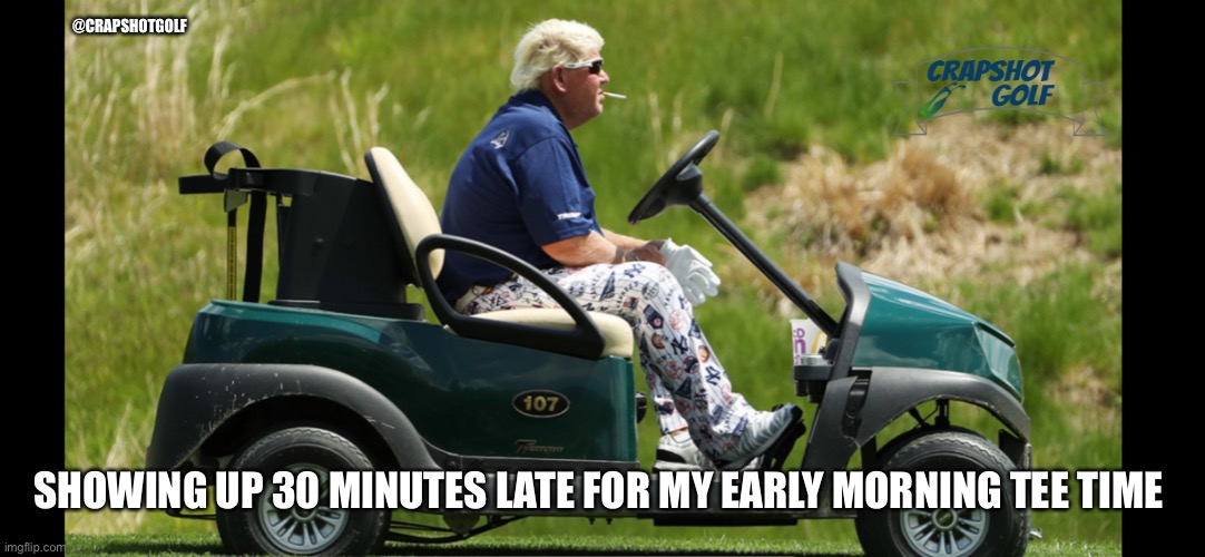 Late golfer | @CRAPSHOTGOLF; SHOWING UP 30 MINUTES LATE FOR MY EARLY MORNING TEE TIME | image tagged in golf,john daily,pga tour,crapshotgolf | made w/ Imgflip meme maker