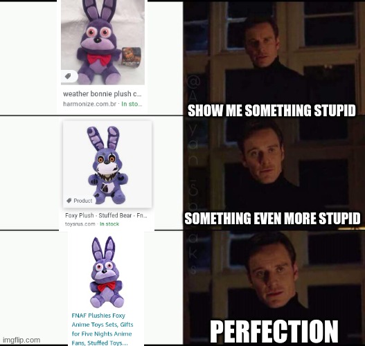 show me the real | SHOW ME SOMETHING STUPID; SOMETHING EVEN MORE STUPID; PERFECTION | image tagged in show me the real,bonnie,fnaf | made w/ Imgflip meme maker