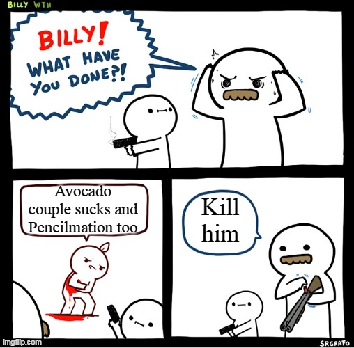billy shots avocado couple hater | Avocado couple sucks and Pencilmation too; Kill him | image tagged in srgrafo billy | made w/ Imgflip meme maker