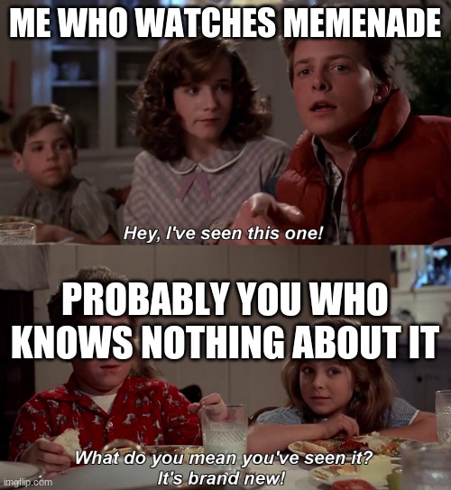 Hey I've seen this one | ME WHO WATCHES MEMENADE PROBABLY YOU WHO KNOWS NOTHING ABOUT IT | image tagged in hey i've seen this one | made w/ Imgflip meme maker