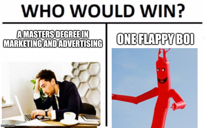 Who Would Win? | A MASTERS DEGREE IN MARKETING AND ADVERTISING; ONE FLAPPY BOI | image tagged in memes,who would win | made w/ Imgflip meme maker