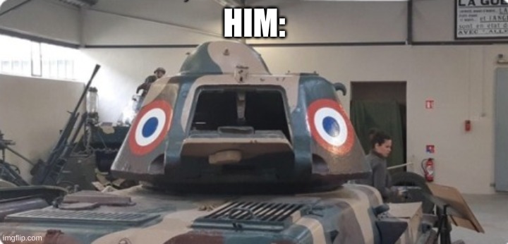 Scared French Tank | HIM: | image tagged in scared french tank | made w/ Imgflip meme maker