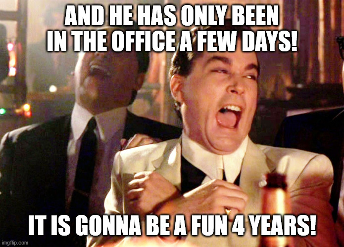 Good Fellas Hilarious Meme | AND HE HAS ONLY BEEN IN THE OFFICE A FEW DAYS! IT IS GONNA BE A FUN 4 YEARS! | image tagged in memes,good fellas hilarious | made w/ Imgflip meme maker