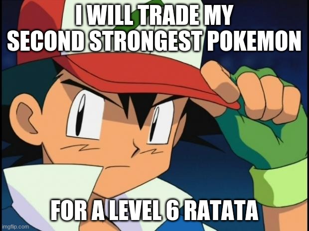 This happened | I WILL TRADE MY SECOND STRONGEST POKEMON; FOR A LEVEL 6 RATATA | image tagged in ash catchem all pokemon,stupid ash,ash,pokemon anime | made w/ Imgflip meme maker