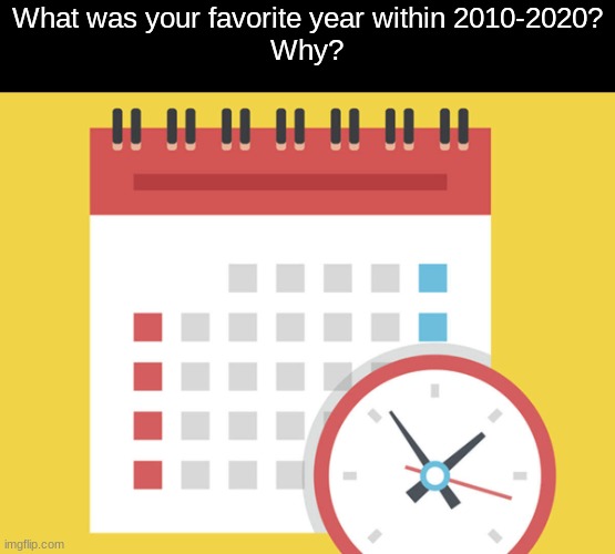 Nostalgia time | What was your favorite year within 2010-2020?
Why? | image tagged in memes,insert creative tag here | made w/ Imgflip meme maker