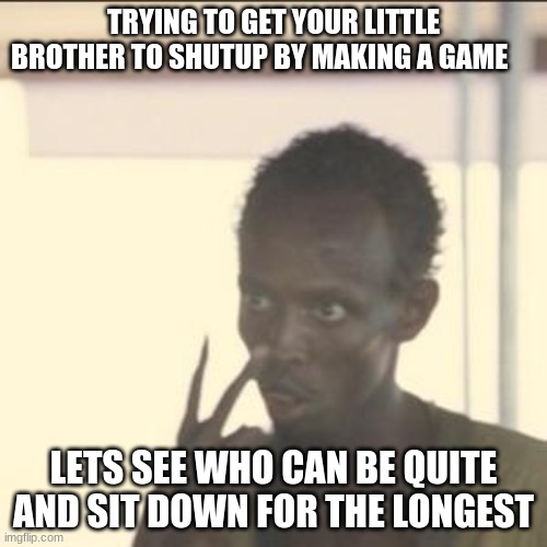 Look At Me | TRYING TO GET YOUR LITTLE BROTHER TO SHUTUP BY MAKING A GAME; LETS SEE WHO CAN BE QUITE AND SIT DOWN FOR THE LONGEST | image tagged in memes,look at me | made w/ Imgflip meme maker