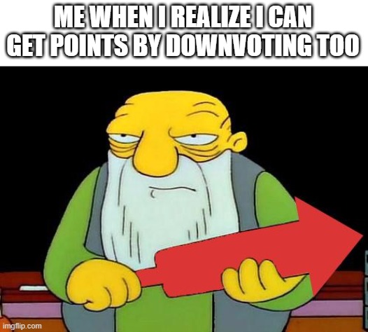 That's a downvotin' v2 | ME WHEN I REALIZE I CAN GET POINTS BY DOWNVOTING TOO | image tagged in that's a downvotin' v2 | made w/ Imgflip meme maker
