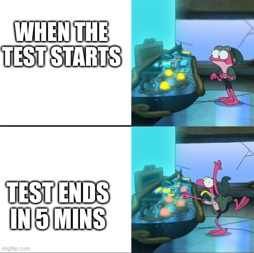 True to me | WHEN THE TEST STARTS; TEST ENDS IN 5 MINS | image tagged in school memes,funny | made w/ Imgflip meme maker
