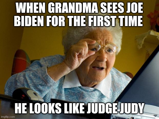 Old lady at computer finds the Internet | WHEN GRANDMA SEES JOE BIDEN FOR THE FIRST TIME; HE LOOKS LIKE JUDGE JUDY | image tagged in old lady at computer finds the internet | made w/ Imgflip meme maker