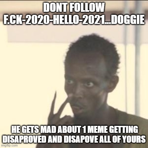 Don't do it, trust me | DONT FOLLOW F.CK-2020-HELLO-2021...DOGGIE; HE GETS MAD ABOUT 1 MEME GETTING DISAPROVED AND DISAPOVE ALL OF YOURS | image tagged in memes,look at me | made w/ Imgflip meme maker
