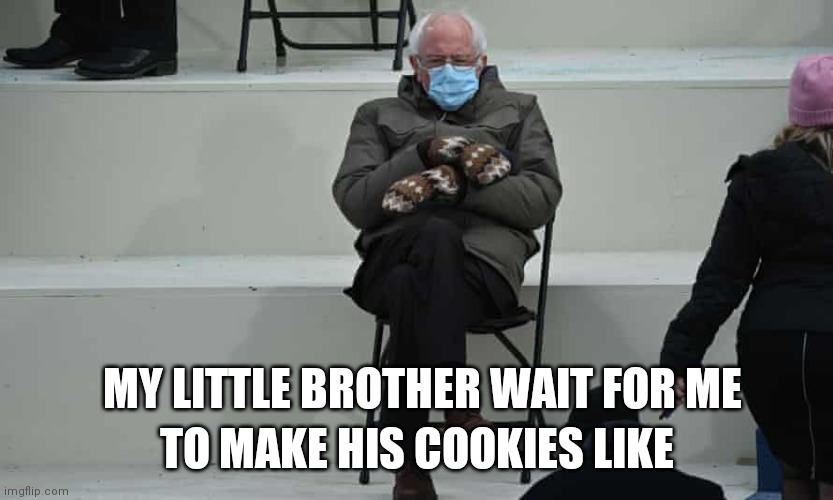 TO MAKE HIS COOKIES LIKE; MY LITTLE BROTHER WAIT FOR ME | image tagged in bernie sanders,cookies | made w/ Imgflip meme maker