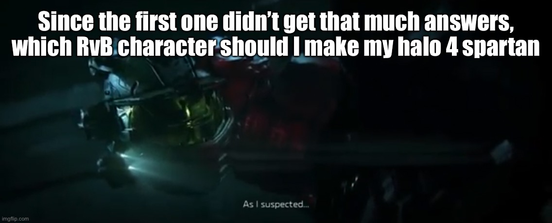 It can be any gender, or anyone | Since the first one didn’t get that much answers, which RvB character should I make my halo 4 spartan | image tagged in as i suspected | made w/ Imgflip meme maker