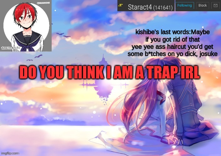 kishibe's last words:Maybe if you got rid of that yee yee ass haircut you'd get some b*tches on yo dick, josuke; DO YOU THINK I AM A TRAP IRL | image tagged in starkugo trap sailor sword art online announcement trmplate | made w/ Imgflip meme maker