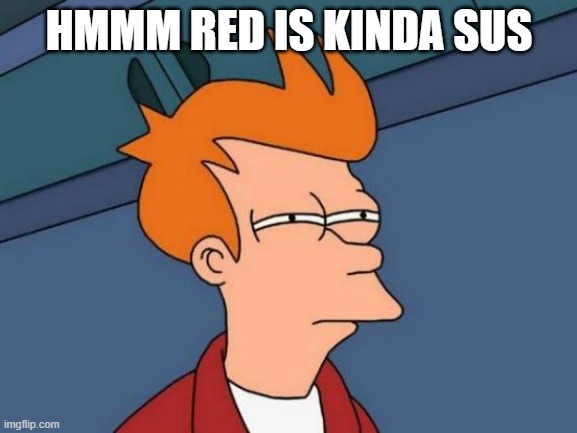 Red kinda sus | HMMM RED IS KINDA SUS | image tagged in memes,futurama fry | made w/ Imgflip meme maker