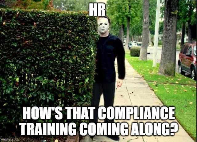 hr compliance | HR; HOW'S THAT COMPLIANCE TRAINING COMING ALONG? | image tagged in michael myers bush stalking | made w/ Imgflip meme maker