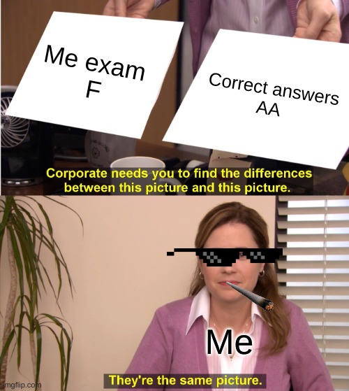 Classroom | Me exam 
F; Correct answers
AA; Me | image tagged in memes,they're the same picture | made w/ Imgflip meme maker