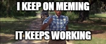 Memes | I KEEP ON MEMING IT KEEPS WORKING | image tagged in so i just kept running | made w/ Imgflip meme maker