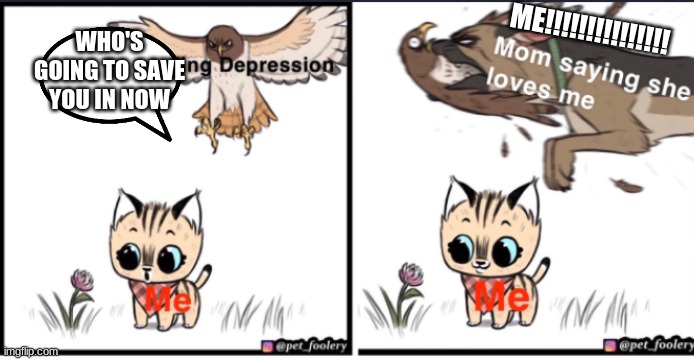 I nearly had depression but she love me | ME!!!!!!!!!!!!!!! WHO'S GOING TO SAVE YOU IN NOW | image tagged in i love you | made w/ Imgflip meme maker