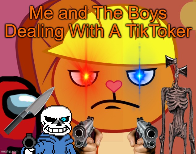 Dealing with Those TikTokers | Me and The Boys Dealing With A TikToker | image tagged in jealousy handy htf,siren head,sans,among us,tik tok sucks | made w/ Imgflip meme maker