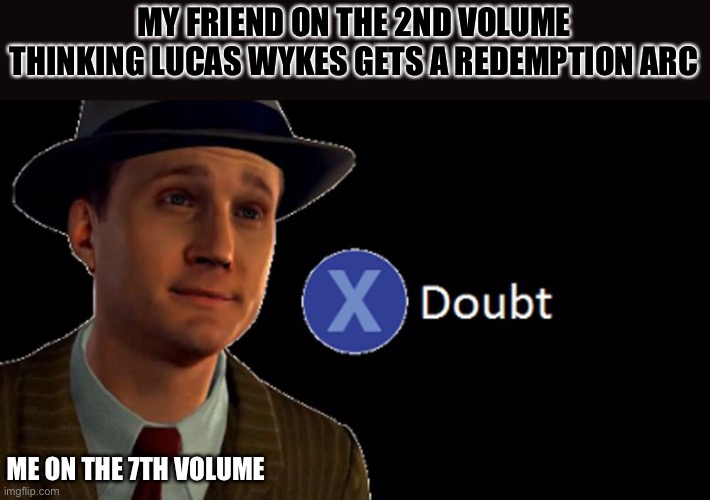 L.A. Noire Press X To Doubt | MY FRIEND ON THE 2ND VOLUME THINKING LUCAS WYKES GETS A REDEMPTION ARC; ME ON THE 7TH VOLUME | image tagged in l a noire press x to doubt,tbatenovel | made w/ Imgflip meme maker