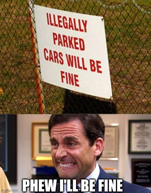 We'er all good | PHEW I'LL BE FINE | image tagged in fun,funny memes,funny meme,parking,i'm fine | made w/ Imgflip meme maker