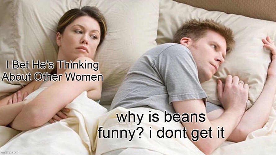 I Bet He's Thinking About Other Women Meme | I Bet He's Thinking About Other Women; why is beans funny? i dont get it | image tagged in memes,i bet he's thinking about other women | made w/ Imgflip meme maker