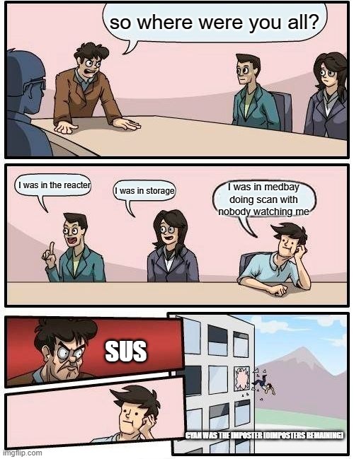 among us meme agian | so where were you all? I was in the reacter; I was in medbay doing scan with nobody watching me; I was in storage; SUS; CYAN WAS THE IMPOSTER (0IMPOSTERS REMAINING) | image tagged in memes,boardroom meeting suggestion | made w/ Imgflip meme maker