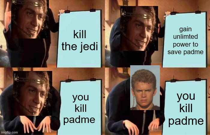 anakin start panankin | kill the jedi; gain unlimted power to save padme; you kill padme; you kill padme | image tagged in memes,gru's plan | made w/ Imgflip meme maker