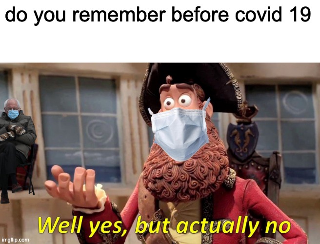 Well Yes, But Actually No Meme | do you remember before covid 19 | image tagged in memes,well yes but actually no | made w/ Imgflip meme maker