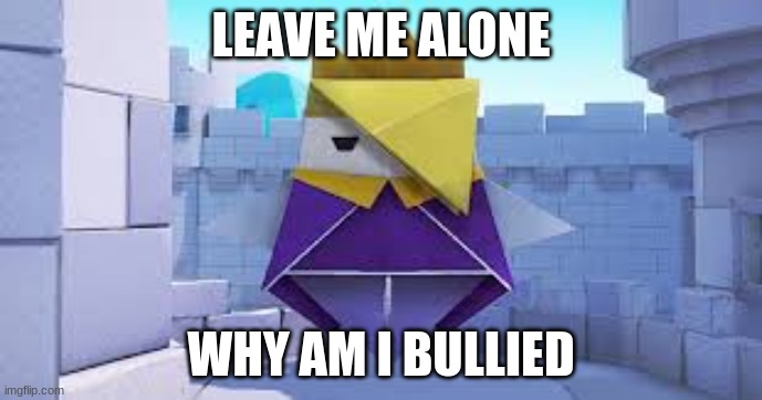 This is my meme | LEAVE ME ALONE; WHY AM I BULLIED | image tagged in paper mario,leave me alone | made w/ Imgflip meme maker